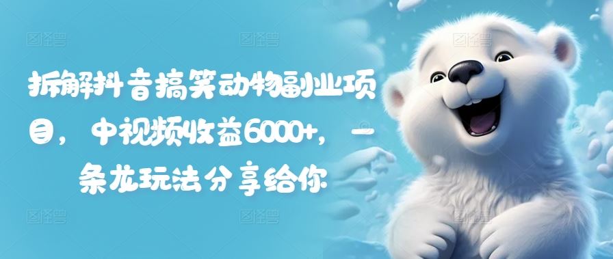 拆解抖音搞笑动物副业项目，中视频收益6000+，一条龙玩法分享给你-硕飞聊项目