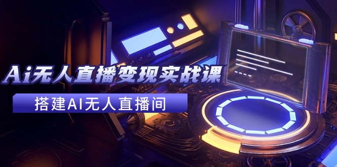 2024全套Ai无人直播变现实战课，搭建AI无人直播间，利用AI赚钱 (24节课)-硕飞聊项目