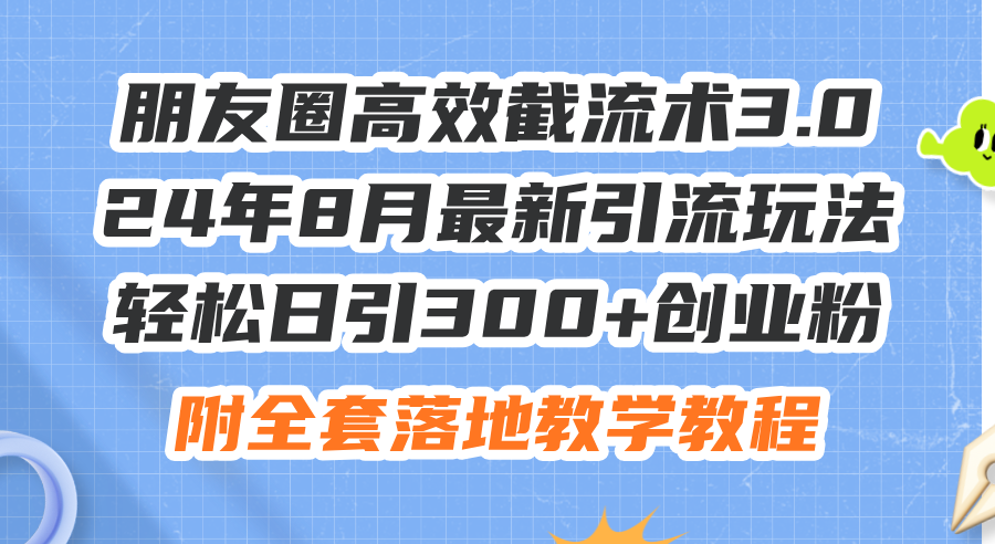 （11993期）朋友圈高效截流术3.0，24年8月最新引流玩法，轻松日引300+创业粉，附全…-硕飞聊项目