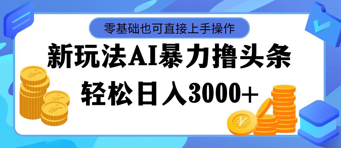 （11981期）最新玩法AI暴力撸头条，零基础也可轻松日入3000+，当天起号，第二天见…-硕飞聊项目