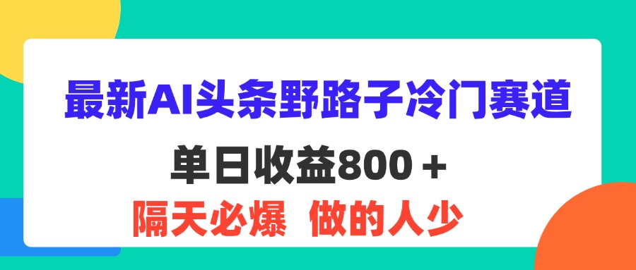 （11983期）最新AI头条野路子冷门赛道，单日800＋ 隔天必爆，适合小白-硕飞聊项目