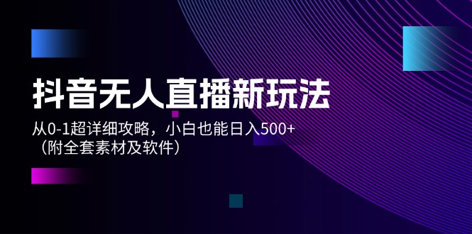 （12000期）抖音无人直播新玩法，从0-1超详细攻略，小白也能日入500+（附全套素材…-硕飞聊项目