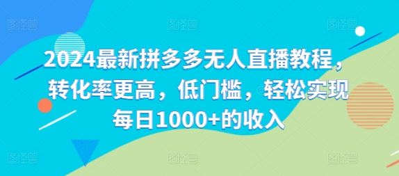 2024最新拼多多无人直播教程，转化率更高，低门槛，轻松实现每日1000+的收入-硕飞聊项目