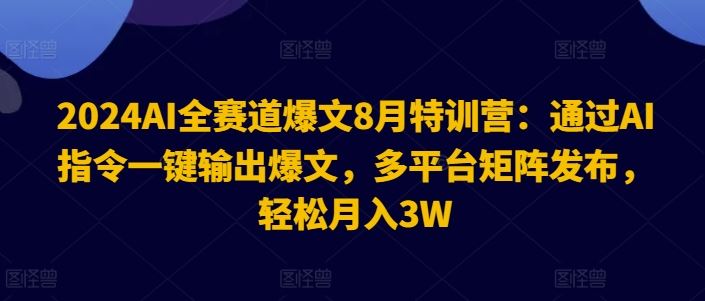 2024AI全赛道爆文8月特训营：通过AI指令一键输出爆文，多平台矩阵发布，轻松月入3W【揭秘】-硕飞聊项目