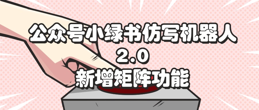 （12002期）公众号小绿书仿写机器人2.0，新增矩阵功能-硕飞聊项目