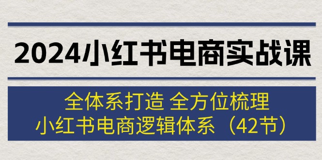 （12003期）2024小红书电商实战课：全体系打造 全方位梳理 小红书电商逻辑体系 (42节)-硕飞聊项目