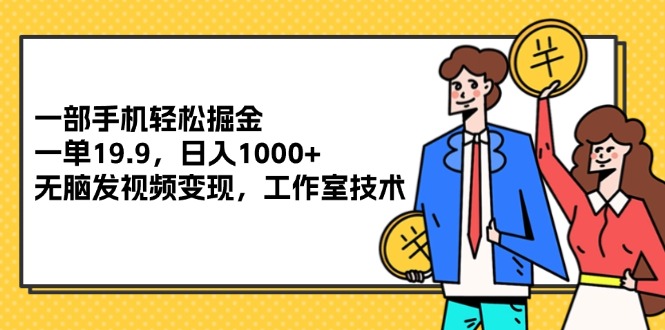 （12007期）一部手机轻松掘金，一单19.9，日入1000+,无脑发视频变现，工作室技术-硕飞聊项目