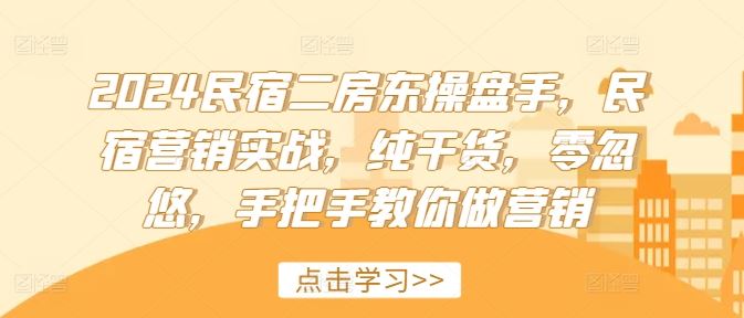 2024民宿二房东操盘手，民宿营销实战，纯干货，零忽悠，手把手教你做营销-硕飞聊项目