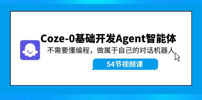 Coze-0基础开发 Agent智能体教程：不需要懂编程，做属于自己的对话机器人-硕飞聊项目