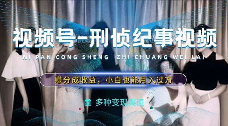 利用刑侦纪实视频，赚视频号分成计划收益，操作简单，新手小白轻松月入过万【揭秘】-硕飞聊项目