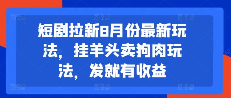 短剧拉新8月份最新玩法，挂羊头卖狗肉玩法，发就有收益-硕飞聊项目