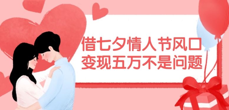 借七夕情人节风口，现在需求量爆棚，变现五万不是问题【揭秘】-硕飞聊项目