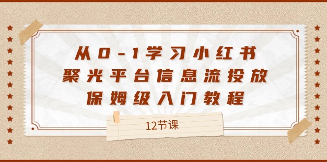 从0-1学习小红书聚光平台信息流投放，保姆级入门教程（12节课）-硕飞聊项目