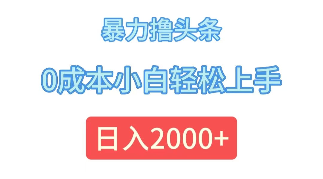 （12068期）暴力撸头条，0成本小白轻松上手，日入2000+-硕飞聊项目