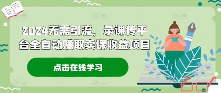 2024无需引流，录课传平台全自动赚取卖课收益项目-硕飞聊项目