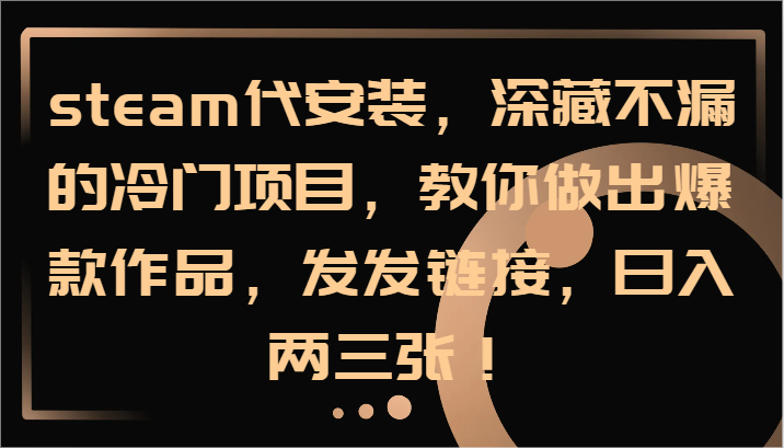 steam代安装，深藏不漏的冷门项目，教你做出爆款作品，发发链接，日入两三张！-硕飞聊项目