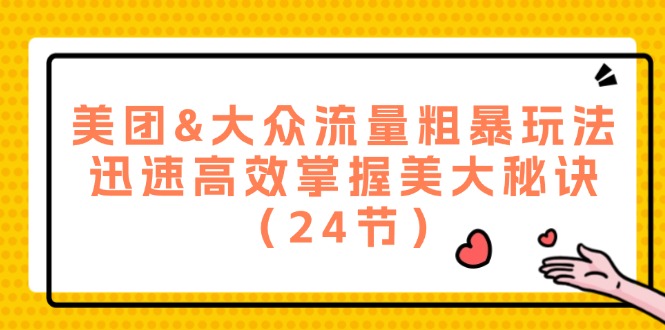 美团&大众流量粗暴玩法，迅速高效掌握美大秘诀（24节）-硕飞聊项目