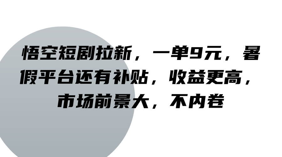 悟空短剧拉新，一单9元，暑假平台还有补贴，收益更高，市场前景大，不内卷-硕飞聊项目