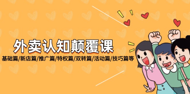 （12096期）外卖 认知颠覆课：基础篇/新店篇/推广篇/特权篇/双转篇/活动篇/技巧篇等-硕飞聊项目