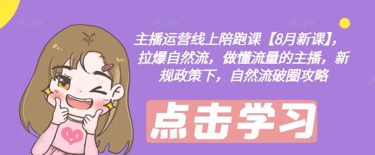 主播运营线上陪跑课【8月新课】，拉爆自然流，做懂流量的主播，新规政策下，自然流破圈攻略-硕飞聊项目