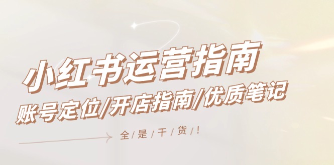 小红书运营指南，账号定位/开店指南/优质笔记/没有套路，全是经验-硕飞聊项目