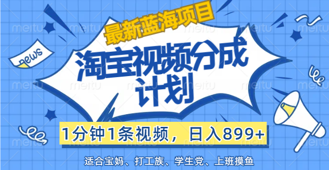 （12101期）【最新蓝海项目】淘宝视频分成计划，1分钟1条视频，日入899+，有手就行-硕飞聊项目