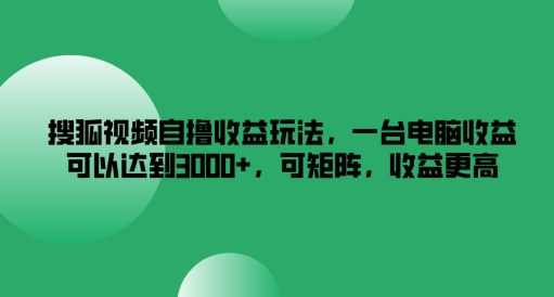 搜狐视频自撸收益玩法，一台电脑收益可以达到3k+，可矩阵，收益更高-硕飞聊项目