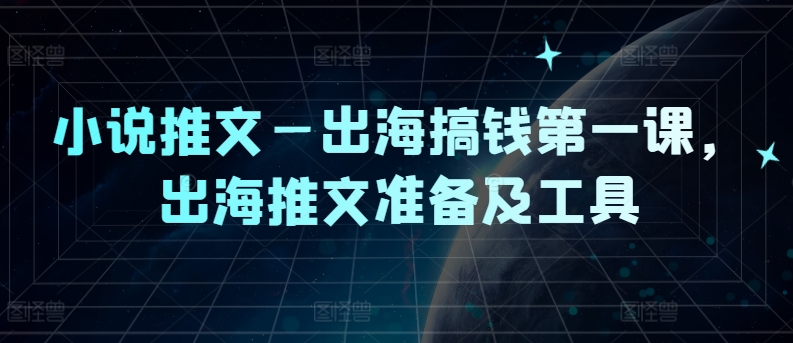 小说推文—出海搞钱第一课，出海推文准备及工具-硕飞聊项目