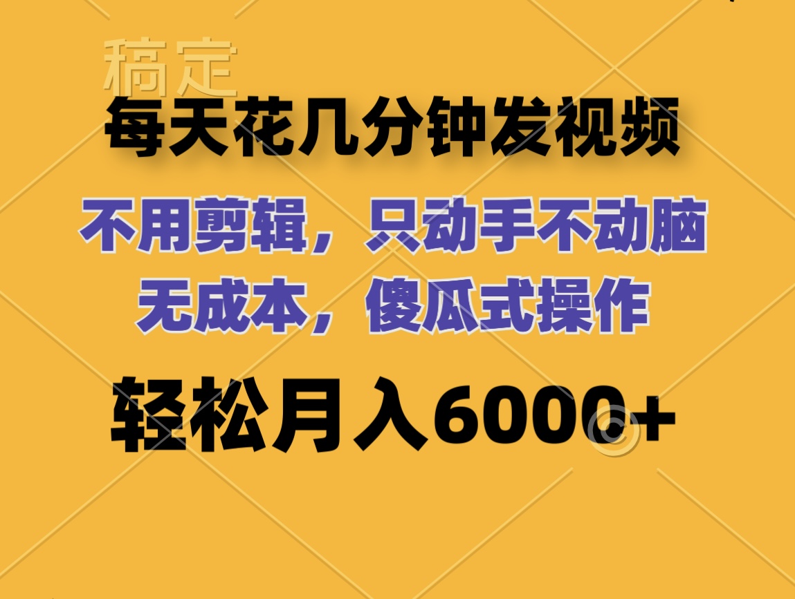 （12119期）每天花几分钟发视频 无需剪辑 动手不动脑 无成本 傻瓜式操作 轻松月入6…-硕飞聊项目