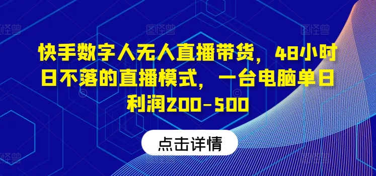 快手数字人无人直播带货，48小时日不落的直播模式，一台电脑单日利润200-500-硕飞聊项目