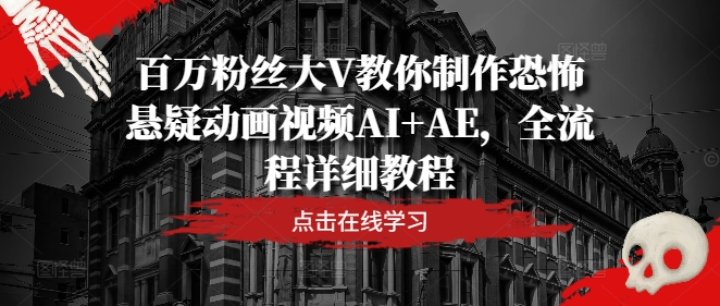 百万粉丝大V教你制作恐怖悬疑动画视频AI+AE，全流程详细教程-硕飞聊项目