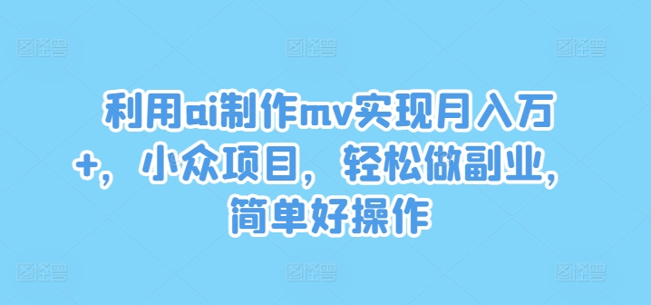 利用ai制作mv实现月入万+，小众项目，轻松做副业，简单好操作-硕飞聊项目