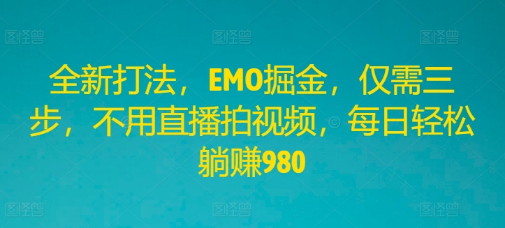 全新打法，EMO掘金，仅需三步，不用直播拍视频，每日轻松躺赚980-硕飞聊项目