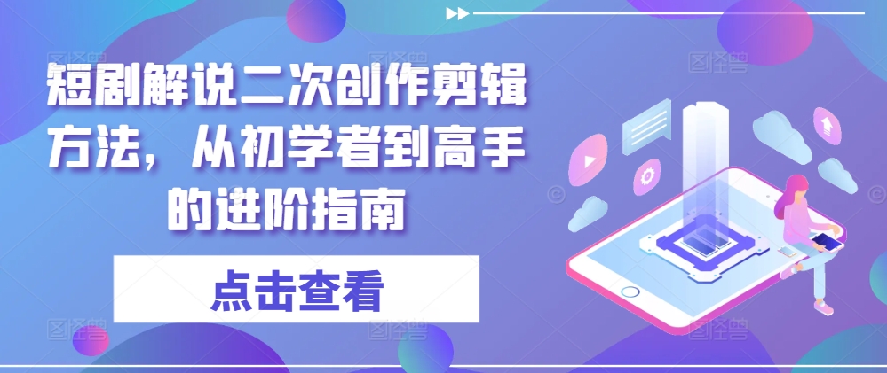 短剧解说二次创作剪辑方法，从初学者到高手的进阶指南-硕飞聊项目