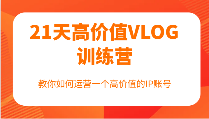 21天高价值VLOG训练营【第一期】，教你如何运营一个高价值的IP账号-硕飞聊项目
