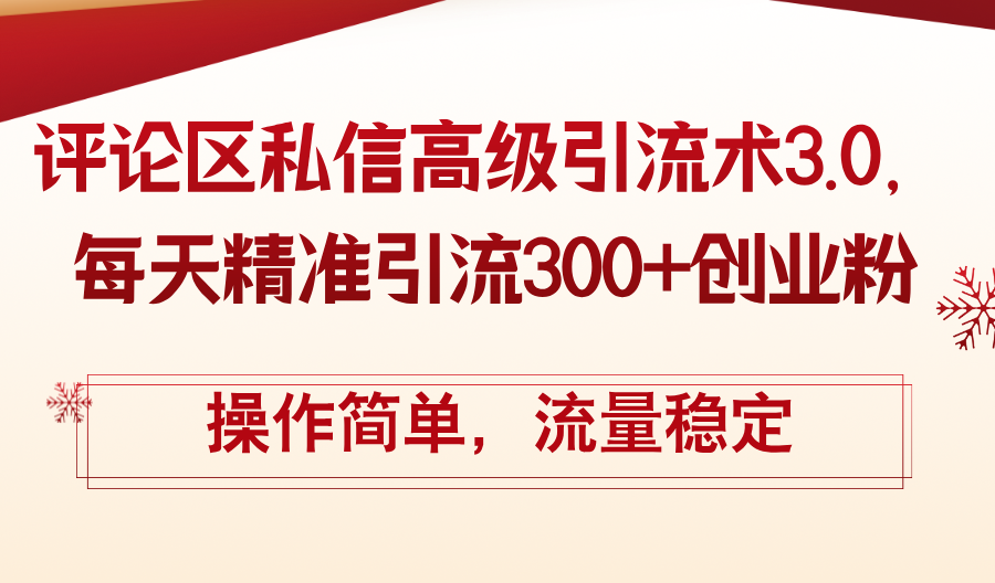 （12145期）评论区私信高级引流术3.0，每天精准引流300+创业粉，操作简单，流量稳定-硕飞聊项目
