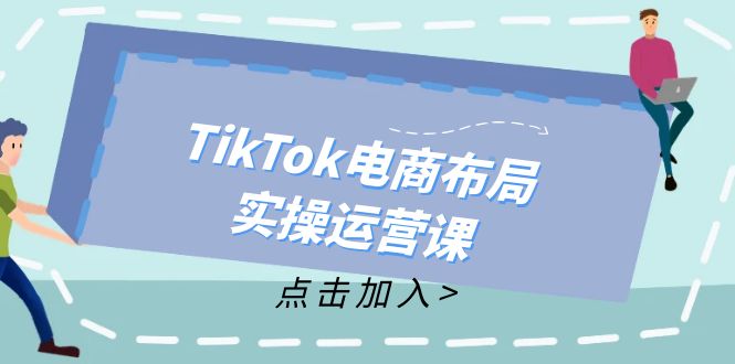 （12156期）TikTok电商布局实操运营课：从新手到精通，成为TikTok带货运营高手-硕飞聊项目