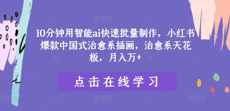 10分钟用智能ai快速批量制作，小红书爆款中国式治愈系插画，治愈系天花板，月入万+-硕飞聊项目