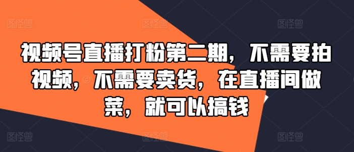 视频号直播打粉第二期，不需要拍视频，不需要卖货，在直播间做菜，就可以搞钱-硕飞聊项目