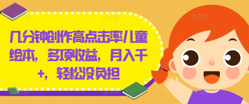几分钟创作高点击率儿童绘本，多项收益，月入千+，轻松没负担-硕飞聊项目