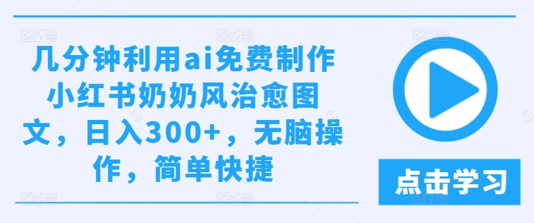 几分钟利用ai免费制作小红书奶奶风治愈图文，日入300+，无脑操作，简单快捷-硕飞聊项目