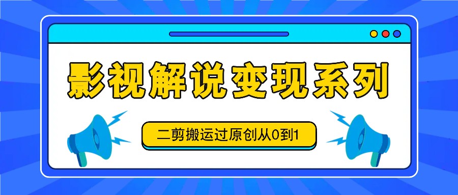 影视解说变现系列，二剪搬运过原创从0到1，喂饭式教程-硕飞聊项目