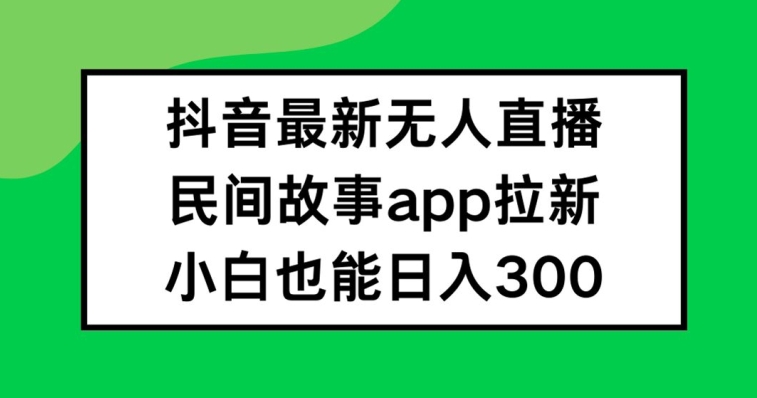 抖音无人直播，民间故事APP拉新，小白也能日入300+-硕飞聊项目