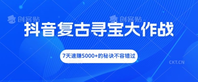 抖音复古寻宝大作战，7天速赚5000+的秘诀不容错过-硕飞聊项目