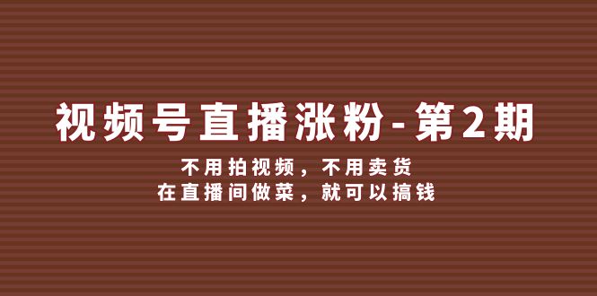 视频号直播涨粉第2期，不用拍视频，不用卖货，在直播间做菜，就可以搞钱-硕飞聊项目
