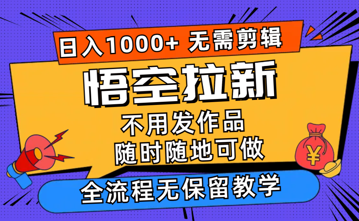 （12182期）悟空拉新日入1000+无需剪辑当天上手，一部手机随时随地可做，全流程无…-硕飞聊项目
