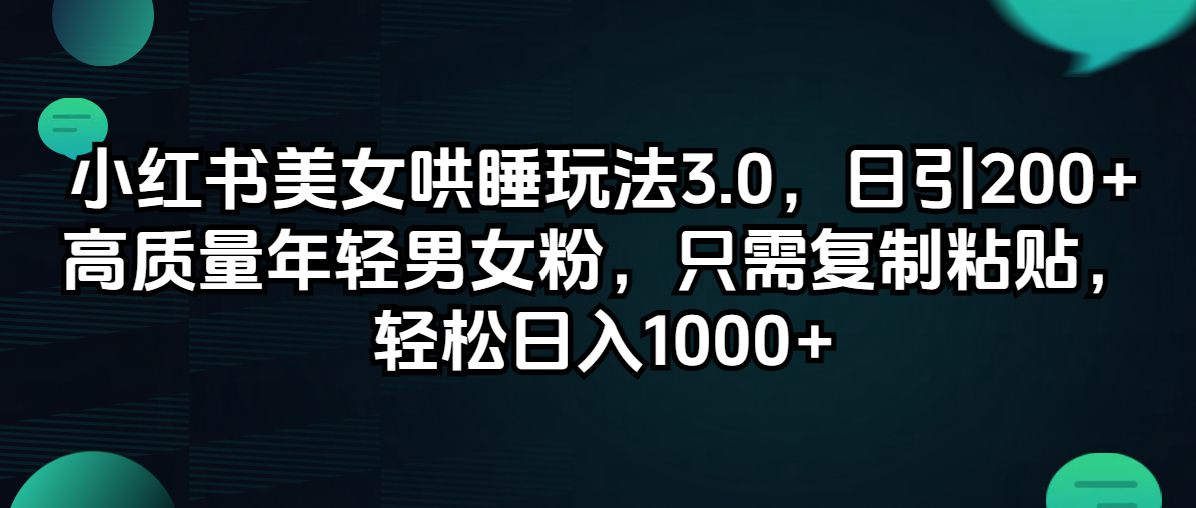 （12195期）小红书美女哄睡玩法3.0，日引200+高质量年轻男女粉，只需复制粘贴，轻…-硕飞聊项目
