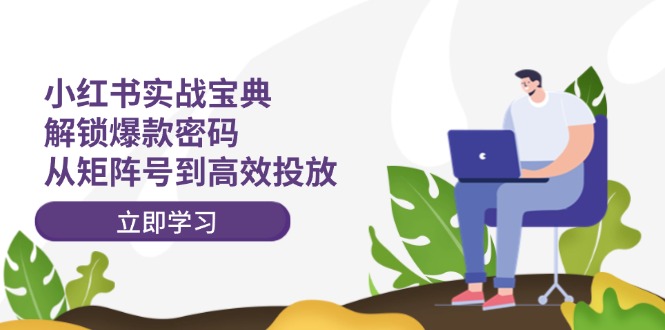 （12201期）小红书实战宝典：解锁爆款密码，从矩阵号到高效投放-硕飞聊项目