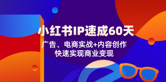 （12202期）小红书 IP速成60天：广告、电商实战+内容创作，快速实现商业变现-硕飞聊项目