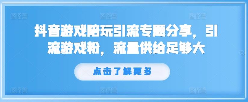 抖音游戏陪玩引流专题分享，引流游戏粉，流量供给足够大-硕飞聊项目